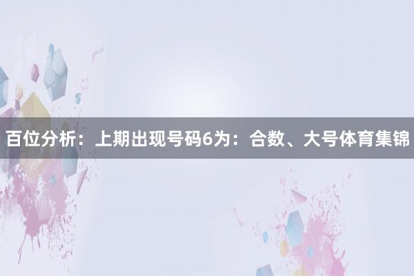 百位分析：上期出现号码6为：合数、大号体育集锦