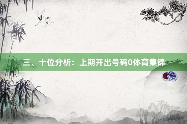三、十位分析：上期开出号码0体育集锦