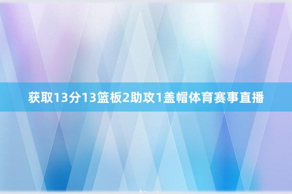 获取13分13篮板2助攻1盖帽体育赛事直播