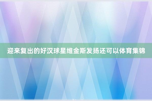 迎来复出的好汉球星维金斯发扬还可以体育集锦