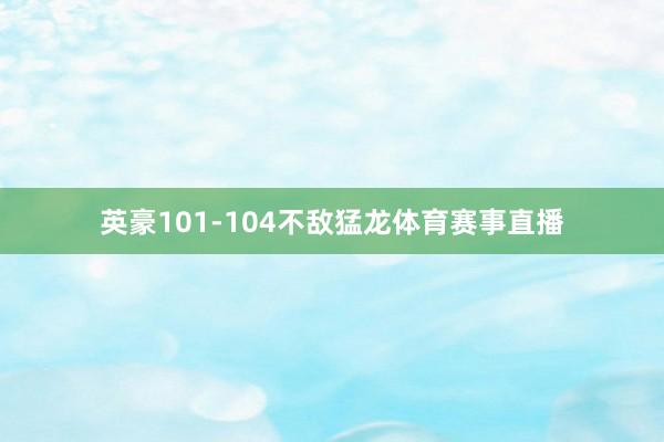 英豪101-104不敌猛龙体育赛事直播