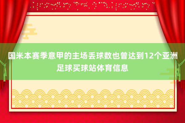 国米本赛季意甲的主场丢球数也曾达到12个亚洲足球买球站体育信息