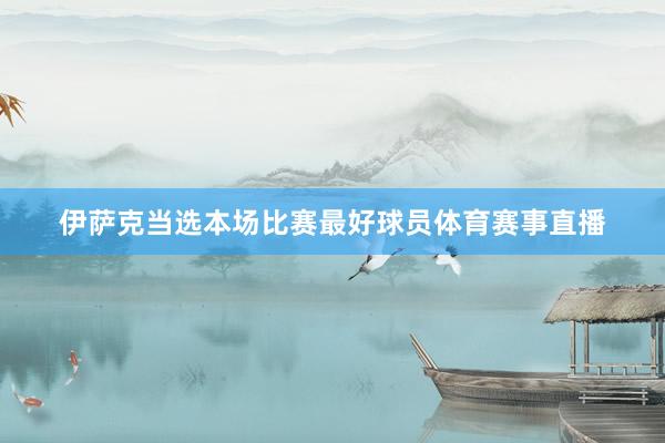 伊萨克当选本场比赛最好球员体育赛事直播