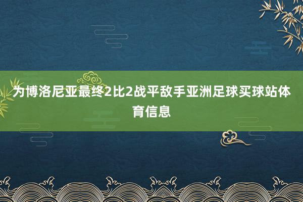 为博洛尼亚最终2比2战平敌手亚洲足球买球站体育信息