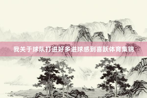 我关于球队打进好多进球感到喜跃体育集锦