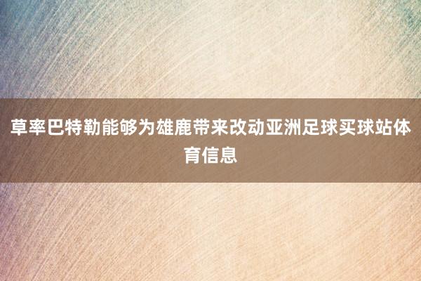 草率巴特勒能够为雄鹿带来改动亚洲足球买球站体育信息