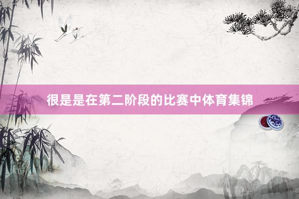 很是是在第二阶段的比赛中体育集锦