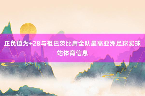 正负值为+28与祖巴茨比肩全队最高亚洲足球买球站体育信息