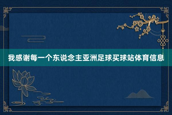 我感谢每一个东说念主亚洲足球买球站体育信息