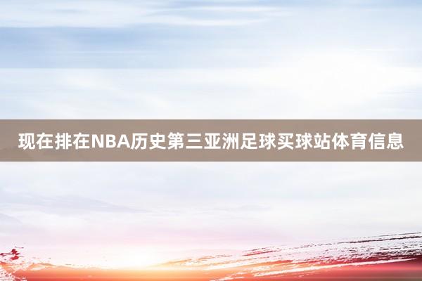 现在排在NBA历史第三亚洲足球买球站体育信息