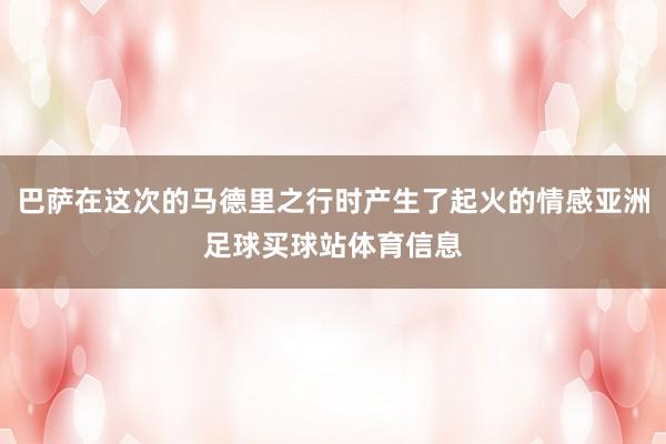 巴萨在这次的马德里之行时产生了起火的情感亚洲足球买球站体育信息