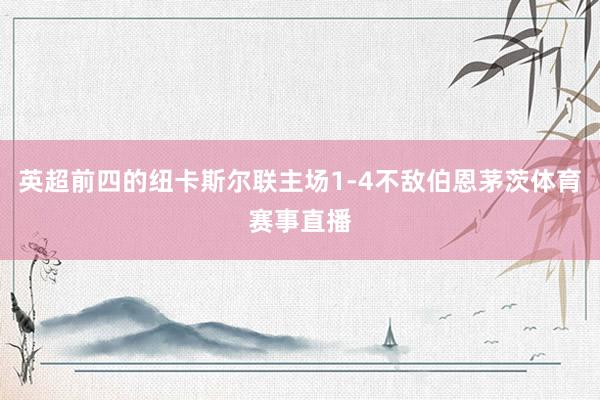 英超前四的纽卡斯尔联主场1-4不敌伯恩茅茨体育赛事直播