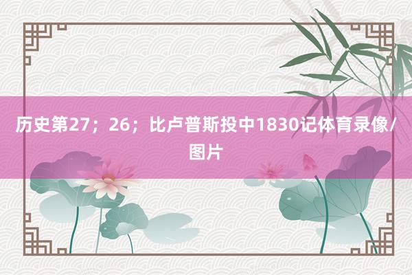 历史第27；26；比卢普斯投中1830记体育录像/图片