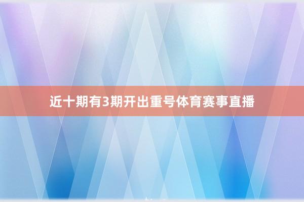 近十期有3期开出重号体育赛事直播