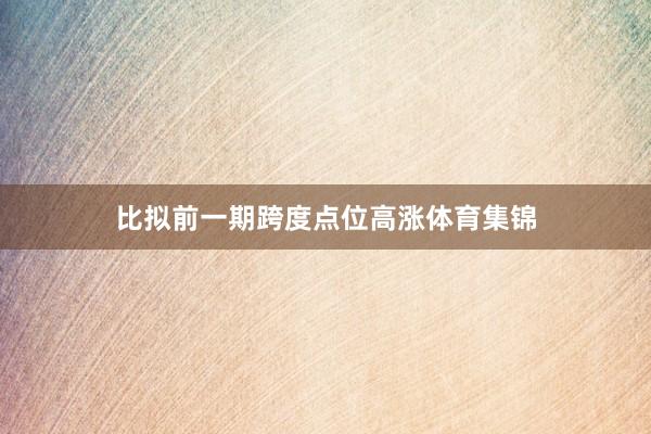 比拟前一期跨度点位高涨体育集锦