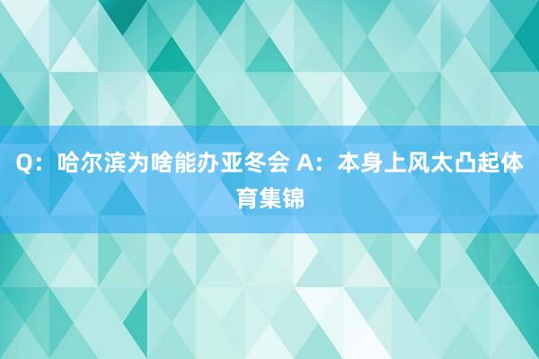 Q：哈尔滨为啥能办亚冬会 A：本身上风太凸起体育集锦