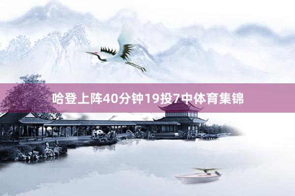 哈登上阵40分钟19投7中体育集锦