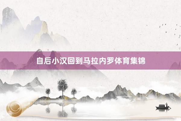 自后小汉回到马拉内罗体育集锦