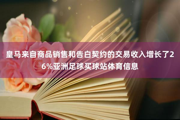 皇马来自商品销售和告白契约的交易收入增长了26%亚洲足球买球站体育信息