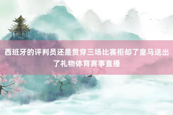 西班牙的评判员还是贯穿三场比赛拒却了皇马送出了礼物体育赛事直播