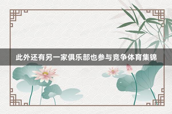 此外还有另一家俱乐部也参与竞争体育集锦