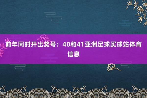 前年同时开出奖号：40和41亚洲足球买球站体育信息