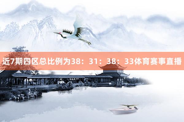 近7期四区总比例为38：31：38：33体育赛事直播