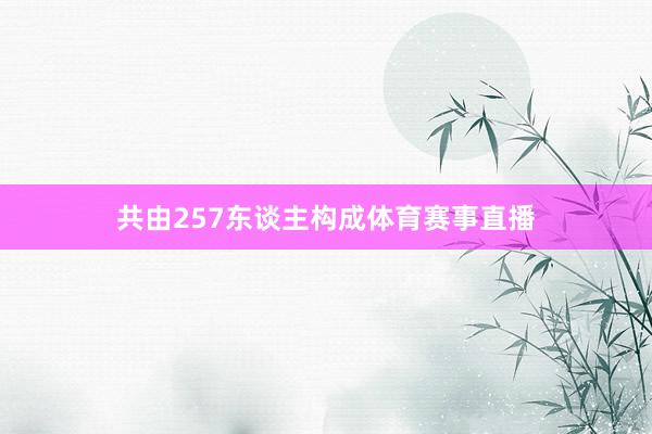 共由257东谈主构成体育赛事直播