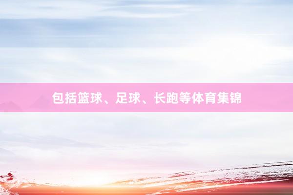 包括篮球、足球、长跑等体育集锦