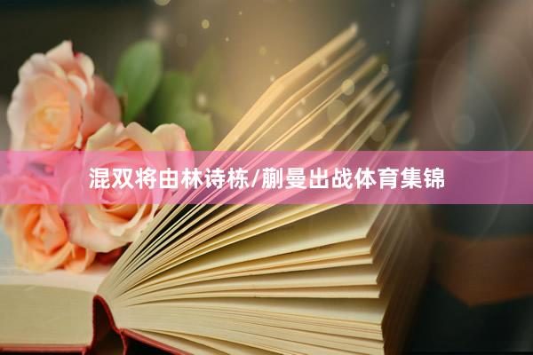 混双将由林诗栋/蒯曼出战体育集锦