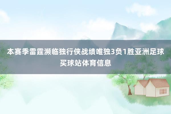 本赛季雷霆濒临独行侠战绩唯独3负1胜亚洲足球买球站体育信息