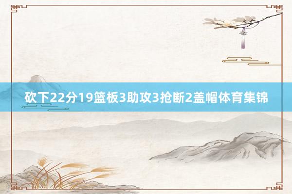 砍下22分19篮板3助攻3抢断2盖帽体育集锦
