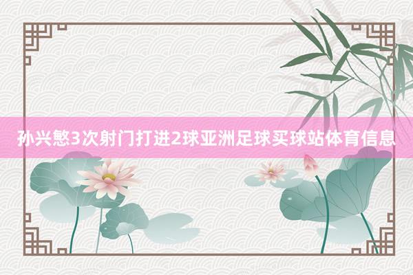 孙兴慜3次射门打进2球亚洲足球买球站体育信息
