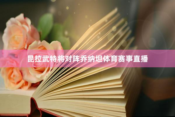 昆拉武特将对阵乔纳坦体育赛事直播