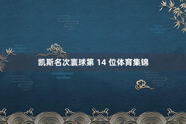 凯斯名次寰球第 14 位体育集锦