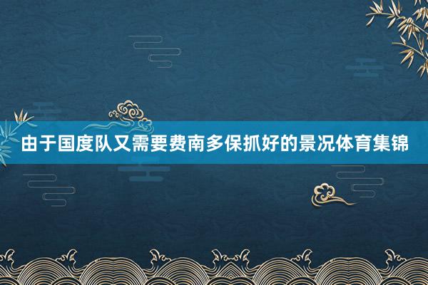 由于国度队又需要费南多保抓好的景况体育集锦