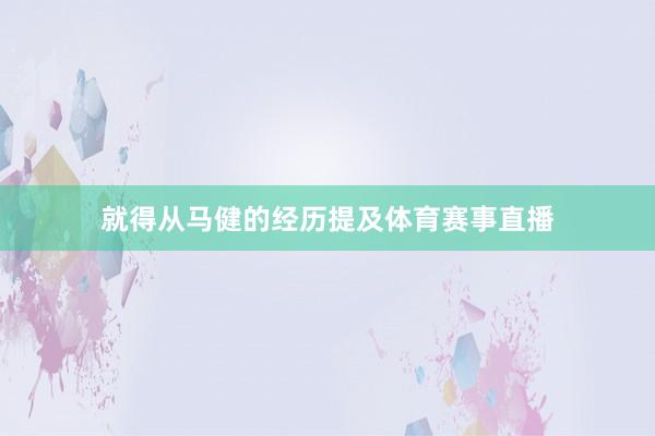 就得从马健的经历提及体育赛事直播
