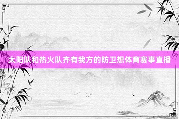 太阳队和热火队齐有我方的防卫想体育赛事直播
