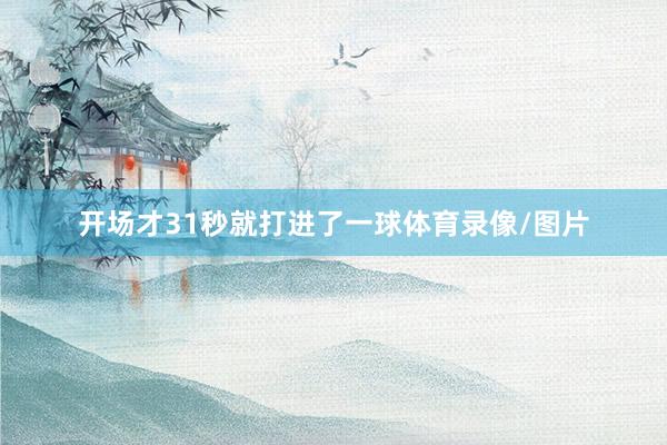 开场才31秒就打进了一球体育录像/图片