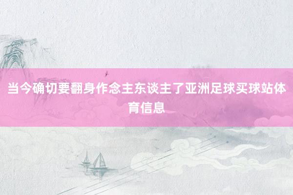 当今确切要翻身作念主东谈主了亚洲足球买球站体育信息