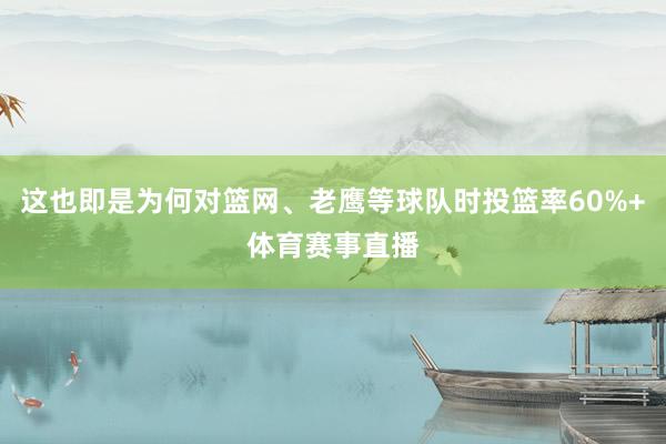 这也即是为何对篮网、老鹰等球队时投篮率60%+体育赛事直播