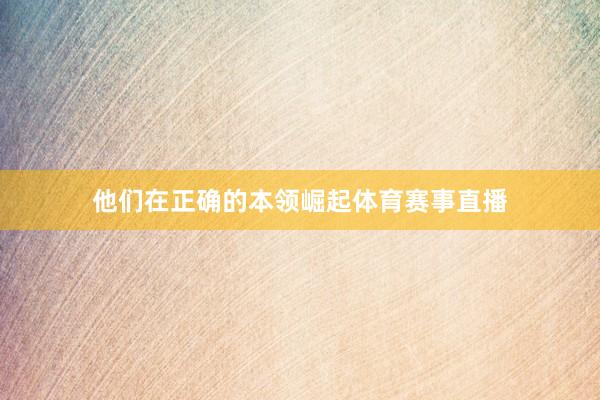 他们在正确的本领崛起体育赛事直播