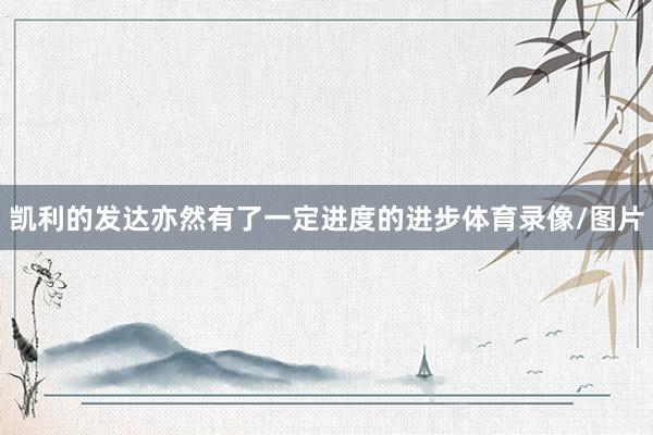 凯利的发达亦然有了一定进度的进步体育录像/图片