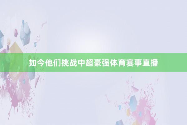 如今他们挑战中超豪强体育赛事直播