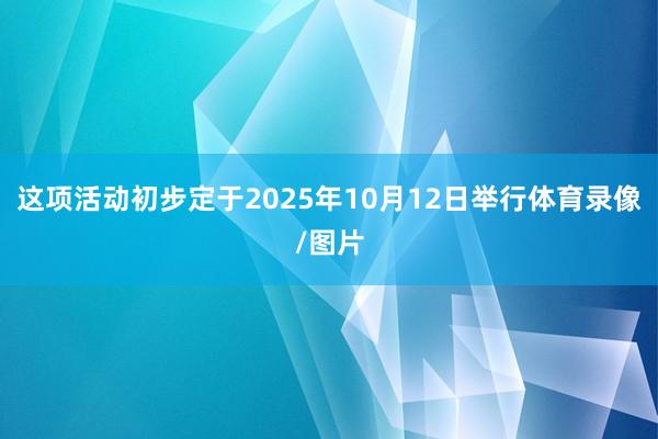 这项活动初步定于2025年10月12日举行体育录像/图片
