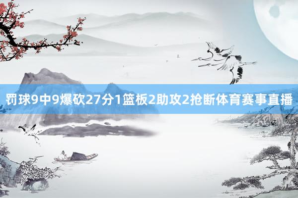 罚球9中9爆砍27分1篮板2助攻2抢断体育赛事直播