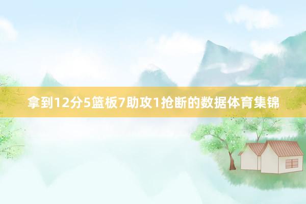 拿到12分5篮板7助攻1抢断的数据体育集锦