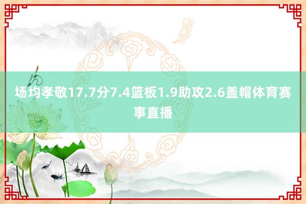 场均孝敬17.7分7.4篮板1.9助攻2.6盖帽体育赛事直播