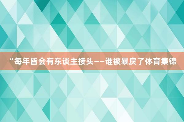 “每年皆会有东谈主接头——谁被暴戾了体育集锦