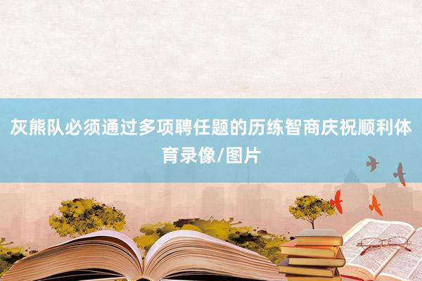 灰熊队必须通过多项聘任题的历练智商庆祝顺利体育录像/图片